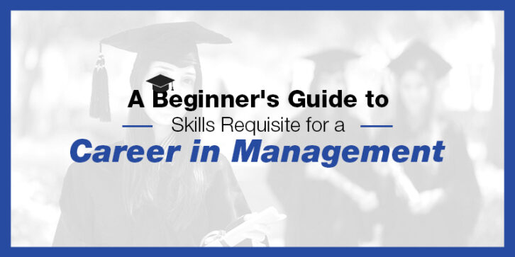A Beginner's Guide to Skills Requisite for a Career in Management